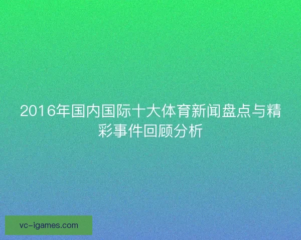 2016年国内国际十大体育新闻盘点与精彩事件回顾分析